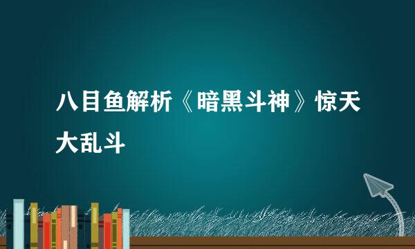 八目鱼解析《暗黑斗神》惊天大乱斗