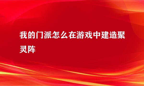 我的门派怎么在游戏中建造聚灵阵
