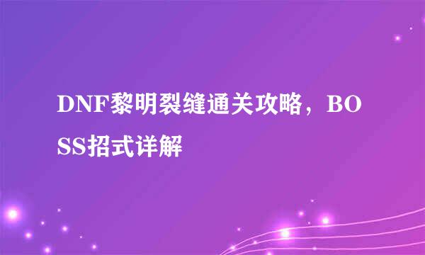 DNF黎明裂缝通关攻略，BOSS招式详解