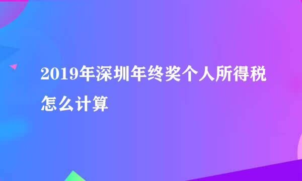 2019年深圳年终奖个人所得税怎么计算