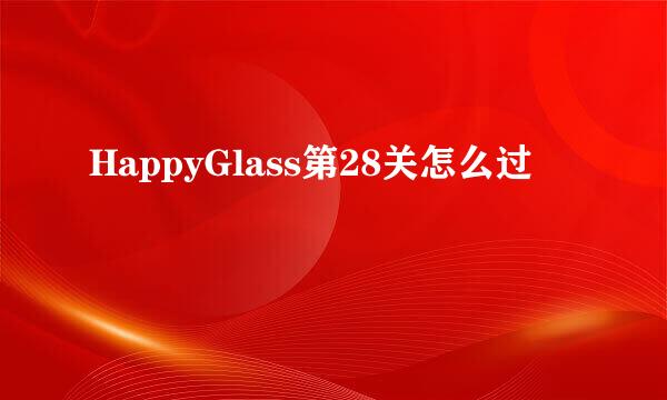 HappyGlass第28关怎么过