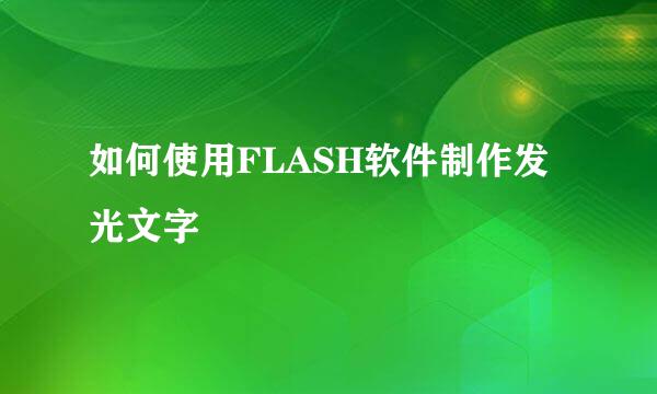 如何使用FLASH软件制作发光文字
