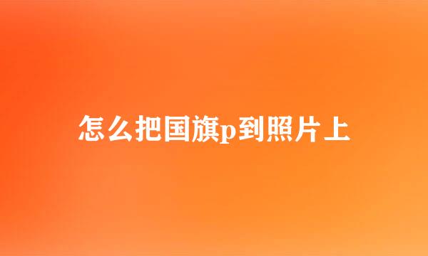 怎么把国旗p到照片上