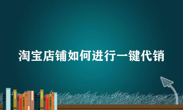 淘宝店铺如何进行一键代销