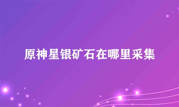 原神星银矿石在哪里采集