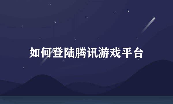 如何登陆腾讯游戏平台