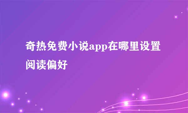 奇热免费小说app在哪里设置阅读偏好