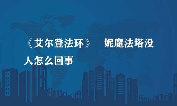 《艾尔登法环》菈妮魔法塔没人怎么回事
