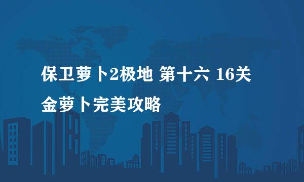保卫萝卜2极地 第十六 16关 金萝卜完美攻略