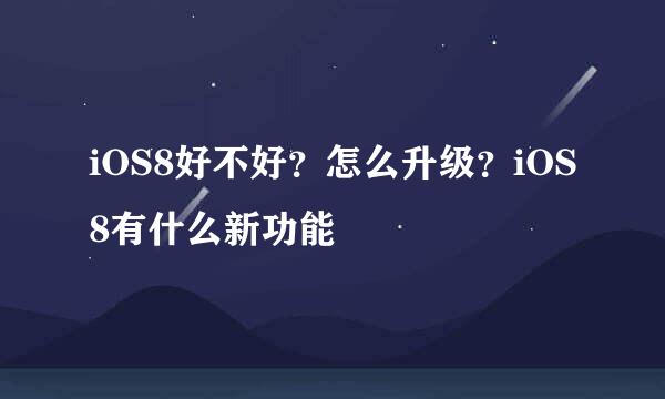 iOS8好不好？怎么升级？iOS8有什么新功能