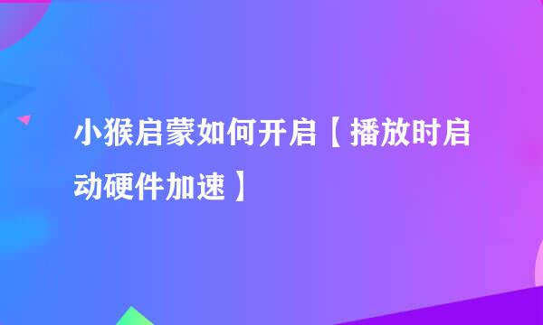 小猴启蒙如何开启【播放时启动硬件加速】