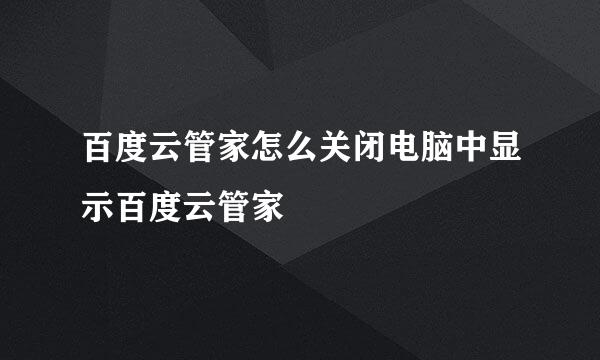 百度云管家怎么关闭电脑中显示百度云管家