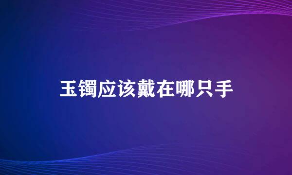 玉镯应该戴在哪只手