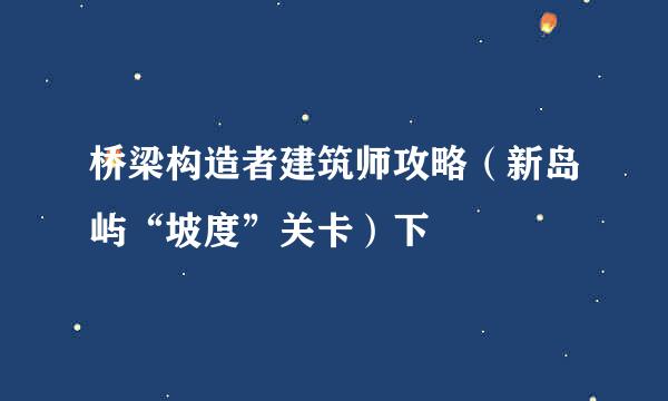 桥梁构造者建筑师攻略（新岛屿“坡度”关卡）下