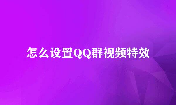 怎么设置QQ群视频特效