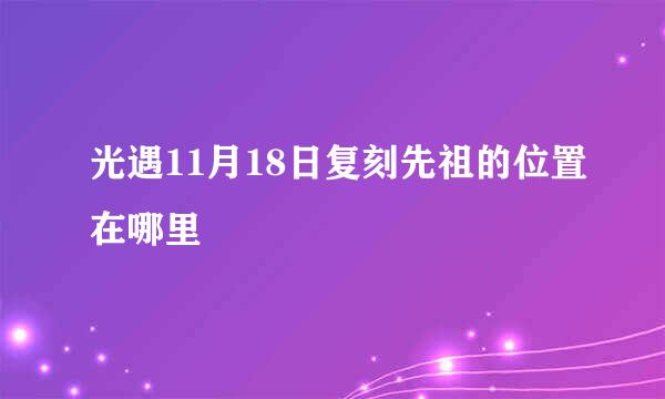 光遇11月18日复刻先祖的位置在哪里
