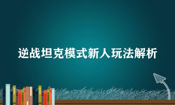 逆战坦克模式新人玩法解析