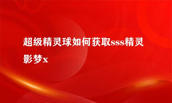 超级精灵球如何获取sss精灵影梦x