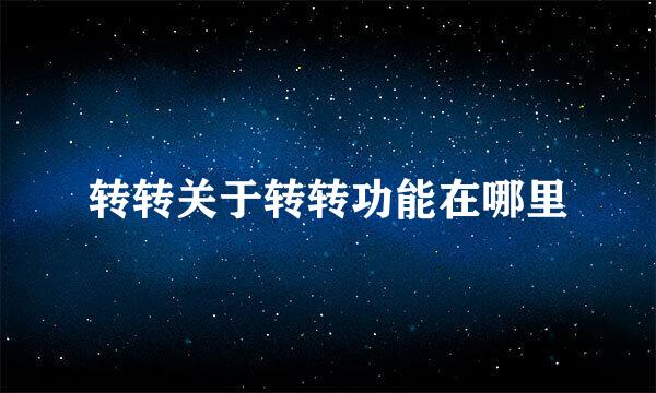 转转关于转转功能在哪里