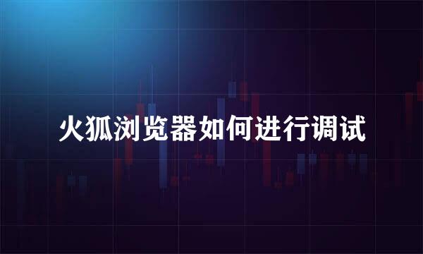 火狐浏览器如何进行调试