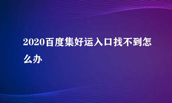 2020百度集好运入口找不到怎么办