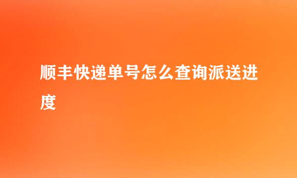 顺丰快递单号怎么查询派送进度