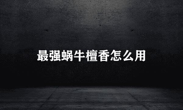 最强蜗牛檀香怎么用