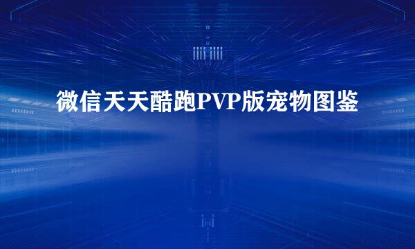 微信天天酷跑PVP版宠物图鉴