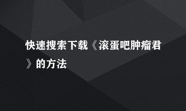 快速搜索下载《滚蛋吧肿瘤君》的方法