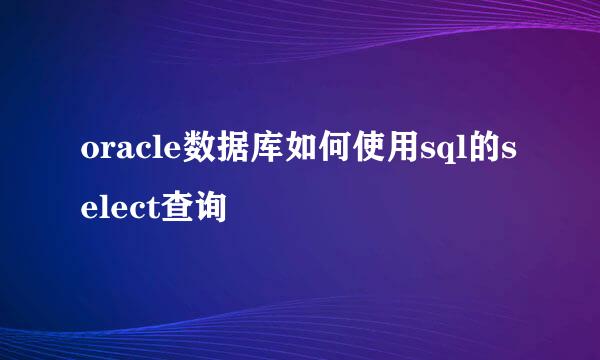oracle数据库如何使用sql的select查询