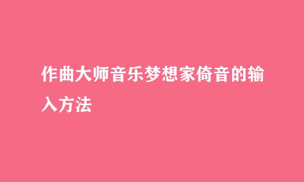 作曲大师音乐梦想家倚音的输入方法