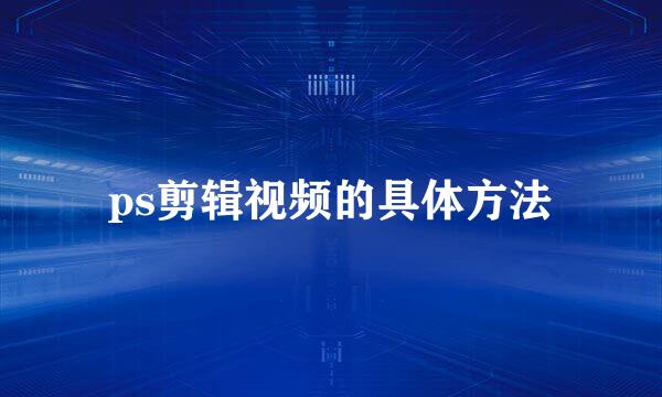 ps剪辑视频的具体方法