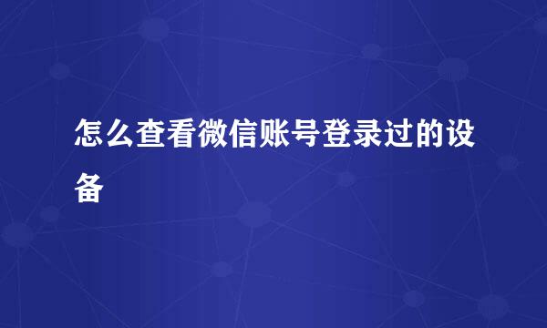 怎么查看微信账号登录过的设备