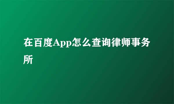 在百度App怎么查询律师事务所