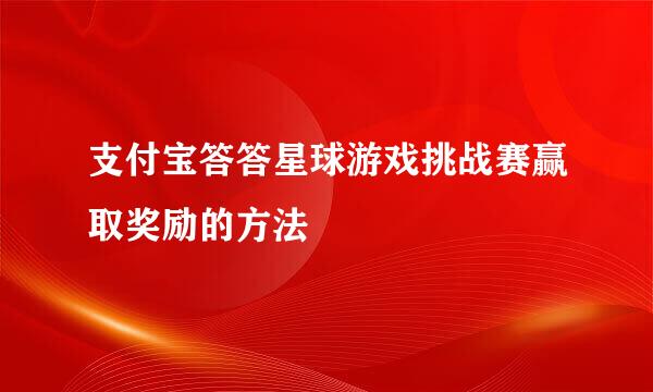 支付宝答答星球游戏挑战赛赢取奖励的方法