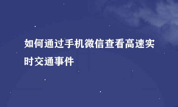 如何通过手机微信查看高速实时交通事件