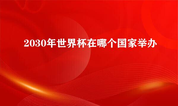 2030年世界杯在哪个国家举办