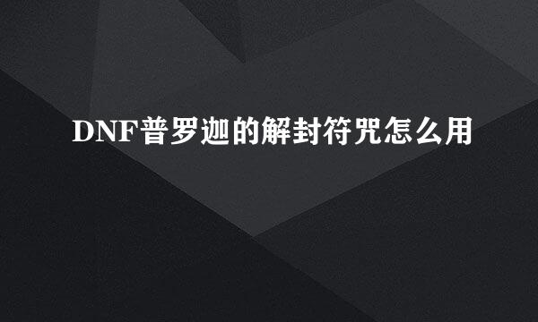 DNF普罗迦的解封符咒怎么用