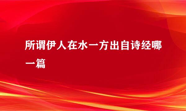 所谓伊人在水一方出自诗经哪一篇