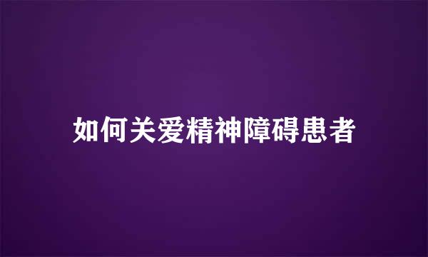 如何关爱精神障碍患者