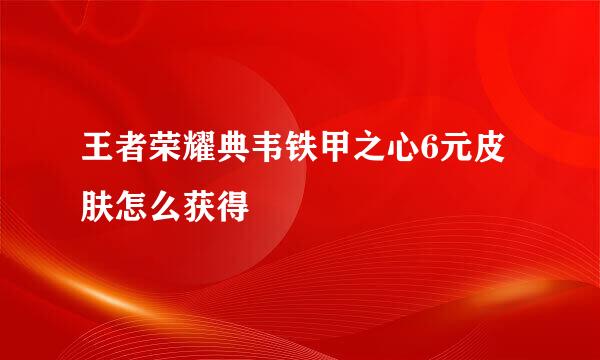 王者荣耀典韦铁甲之心6元皮肤怎么获得