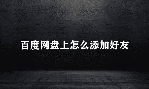百度网盘上怎么添加好友