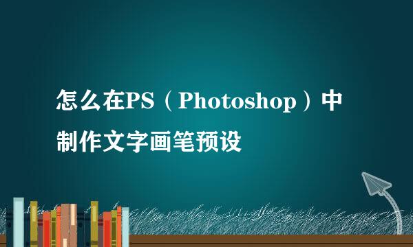 怎么在PS（Photoshop）中制作文字画笔预设