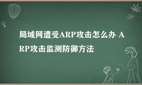 局域网遭受ARP攻击怎么办 ARP攻击监测防御方法