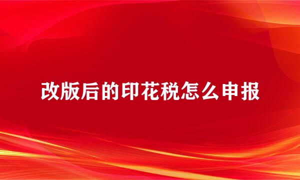 改版后的印花税怎么申报