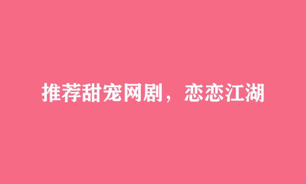 推荐甜宠网剧，恋恋江湖