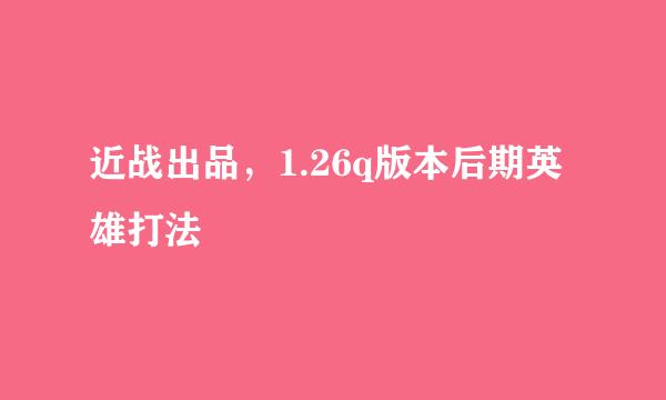 近战出品，1.26q版本后期英雄打法