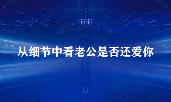 从细节中看老公是否还爱你
