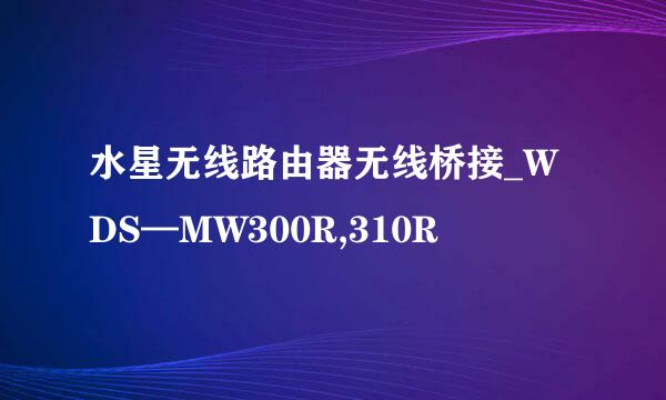 水星无线路由器无线桥接_WDS—MW300R,310R