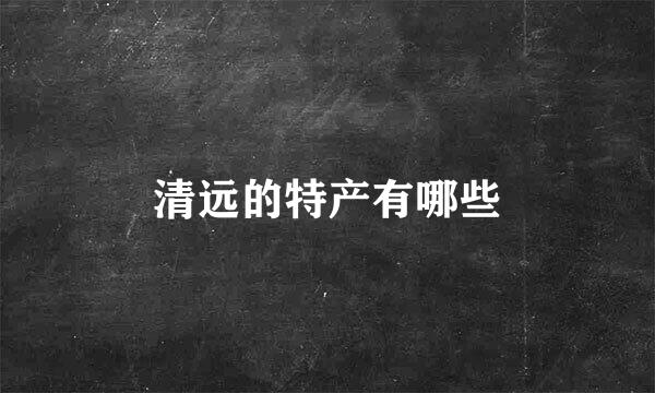 清远的特产有哪些